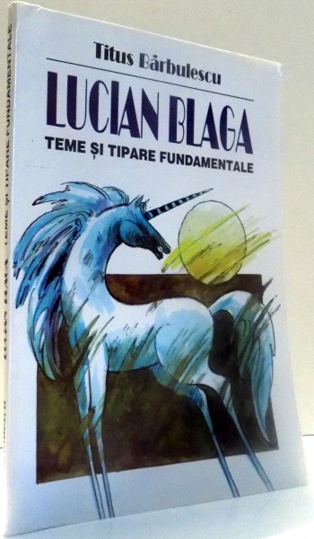 LUCIAN BLAGA, TEME SI TIPARE FUNDAMENTALE de TITUS BARBULESCU , 1997
