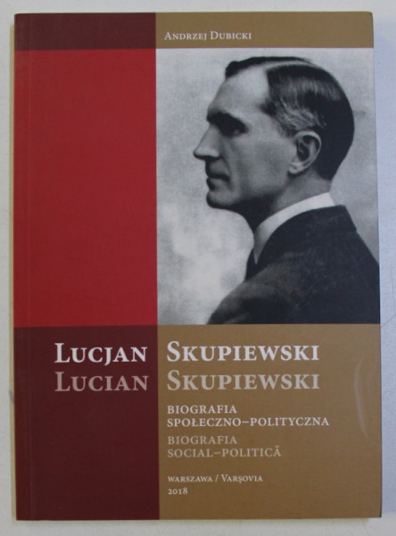 LUCIAN SKUPIEWSKI , BIOGRAFIA SOCIAL - POLITICA de ANDRZEJ DUBICKI , EDITIE POLONEZA - ROMANA , 2018