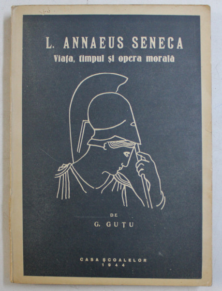 LUCIUS ANNAEUS SENECA - VIATA , TIMPUL SI OPERA MORALA de G. GUTU , 1944