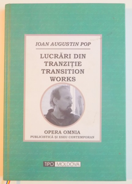 LUCRARI DIN TRANZITIE TRANSITION WORKS  , OPERA OMNIA PUBLICISTICA SI ESEU CONTEMPORAN de IOAN AUGUSTIN POP , 2013