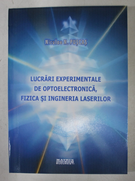 LUCRARI EXPERIMENTALE DE OPTOELECTRONICA , FIZICA SI INGINERIA LASERILOR de NICULAE N. PUSCAS , 2004