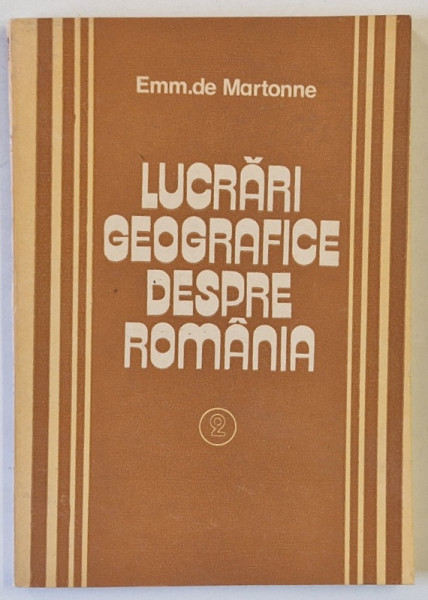 LUCRARI GEOGRAFICE DESPRE ROMANIA de EMM. DE MARTONNE , sub ingrijirea V. TUFESCU ...S. DRAGOMIRESCU , VOLUMUL II , 1985 , DEDICATIE *