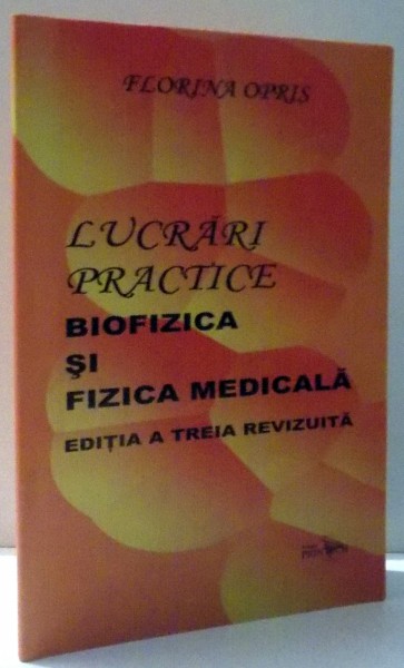 LUCRARI PRACTICE, BIOFIZICA SI FIZICA MEDICALA de FLORINA OPRIS, EDITIA A TREIA REVIZUITA , 2007 * PREZINTA SUBLINIERI CU CREIONUL