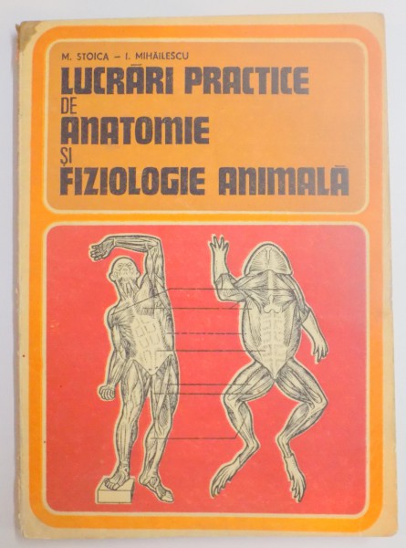 LUCRARI PRACTICE DE ANATOMIE SI FIZIOLOGIE ANMALA de M. STOICA , I. MIHAILESCU , 1981