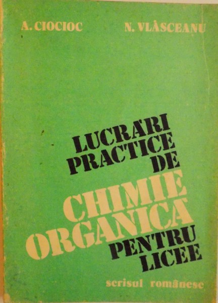 LUCRARI PRACTICE DE CHIMIE ORGANICA PENTRU LICEE de A.CIOCIOC, N. VLASCEANU, 1983 , PREZINTA HALOURI DE APA