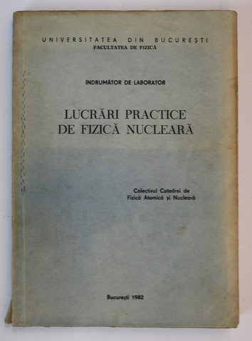 LUCRARI PRACTICE DE FIZICA NUCLEARA - INDRUMATOR DE LABORATOR , 1982
