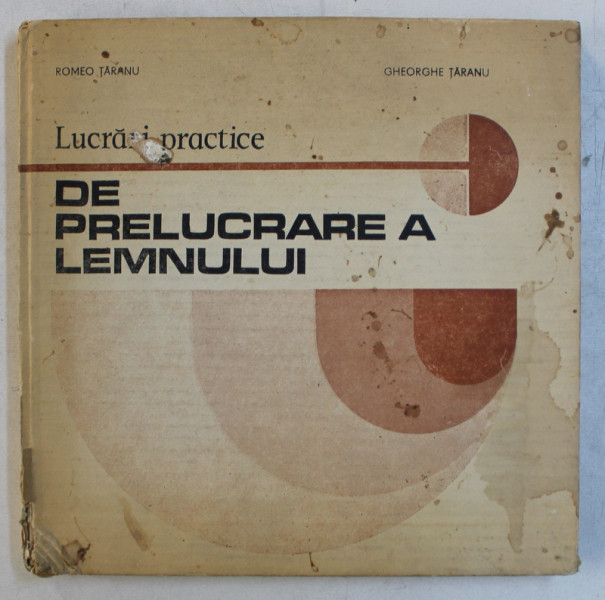 LUCRARI PRACTICE DE PRELUCRARE A LEMNULUI de ROMEO TARANU si GHEORGHE TARANU , 1982