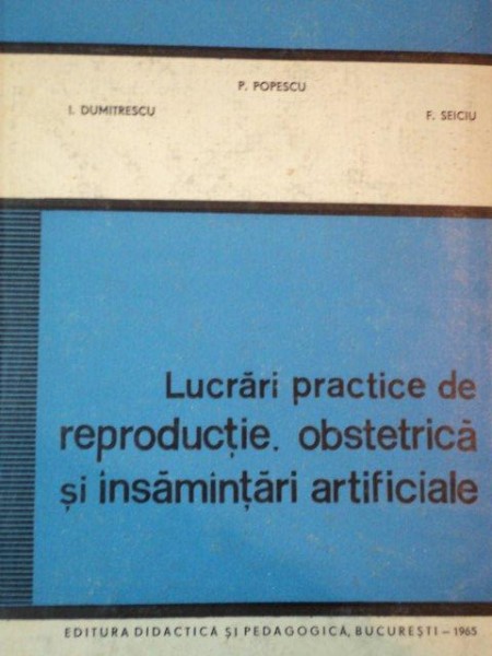 LUCRARI PRACTICE DE REPRODUCTIE OBSTETRICA SI INSAMANTARI ARTIFICIALE de I. DUMITRESCU, P.POESCU SI F. SEICIU