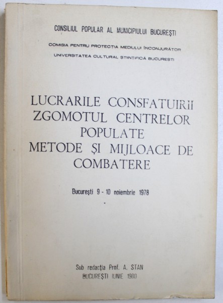 LUCRARILE CONSFATUIRII ZGOMOTUL CENTRELOR POPULATE  - METODE SI MIJLOACE DE COMBATERE , sub redactia prof. A. STAN , bucuresti 9 - 10 noiembrie 1978 , 1980