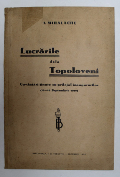 LUCRARILE DE LA TOPOLOVENI , CUVANTARI TINUTE CU PRILEJUL INAUGURARILOR ( 18-19 SEPTEMBRIE 1938 ) de I. MIHALACHE , PAGINI LIPITE CU SCOCI