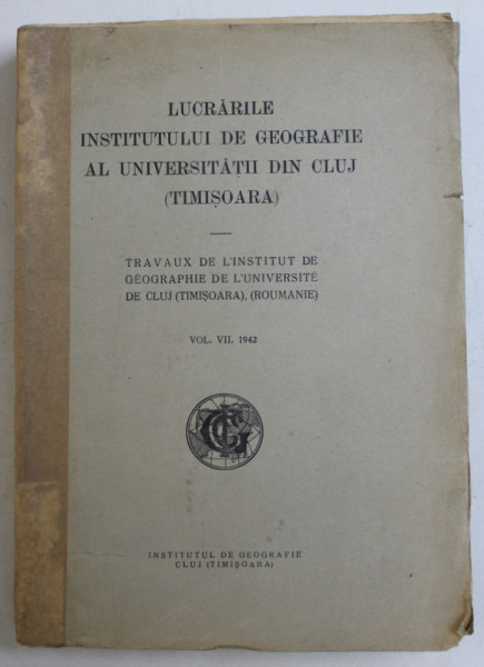 LUCRARILE INSTITUTULUI DE GEOGRAFIE AL UNIVERSITATII DIN CLUJ ( TIMISOARA ) , VOLUMUL VII , 1942
