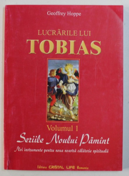 LUCRARILE LUI TOBIAS , VOLUMUL I - SERIILE NOULUI PAMANT , NOI INSTRUMENTE PENTRU NOUA NOASTRA CALATORIE SPIRITUALA de GEOFFREY HOPPE , 2003