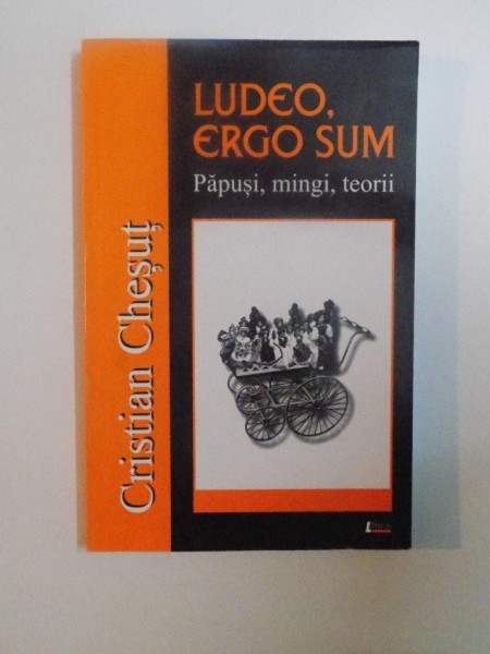 LUDEO, ERGO SUM. PAPUSI, MINGI, TEORII de CRISTIAN CHESUT  2005