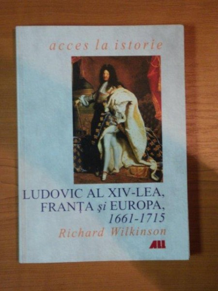 LUDOVIC AL XIV - LEA FRANTA SI EUROPA 1661 - 1715 de RICHARD WILKINSON