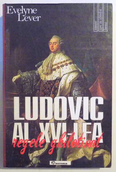 LUDOVIC AL XVI - LEA , REGELE GHILOTINAT de EVELYNE LEVER , 2007