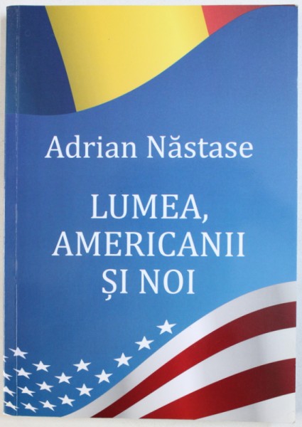 LUMEA , AMERICANII SI NOI de ADRIAN NASTASE ,  2012 , DEDICATIE*