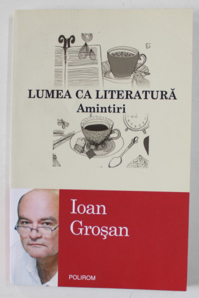 LUMEA CA LITERATURA , AMINTIRI de IOAN GROSAN , 2014