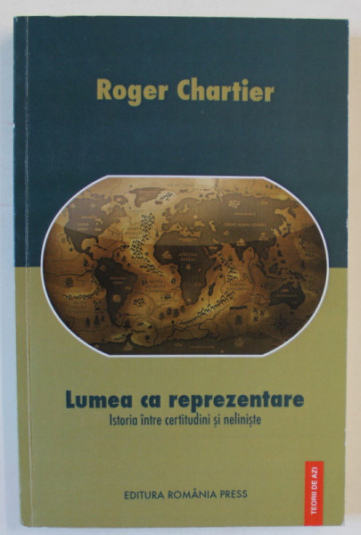 LUMEA CA REPREZENTARE , ISTORIA INTRE CERTITUDINI SI NELINISTE de ROGER CHARTIER , 2010