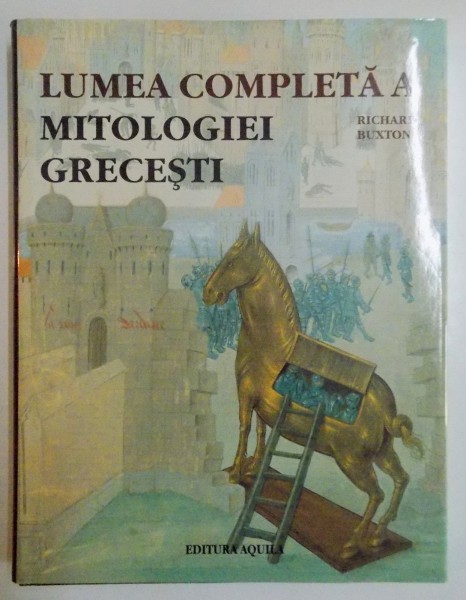 LUMEA COMPLETA A MITOLOGIEI GRECESTI de RICHARD BUXTON , CONTINE 330 DE ILUSTRATII , 2006