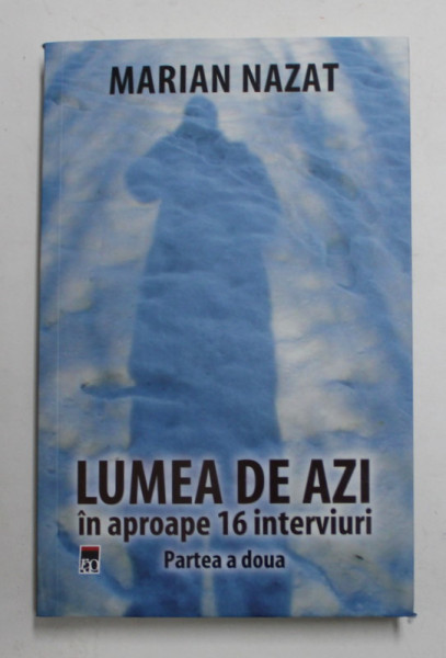 LUMEA DE AZI IN APROAPE 16 INTERVIURI , PARTEA A DOUA de MARIAN NAZAT , 2022