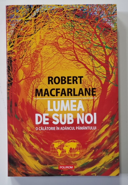 LUMEA DE SUB NOI , O CALATORIE IN ADANCUL PAMANTULUI de ROBERT MACFARLANE , 2021