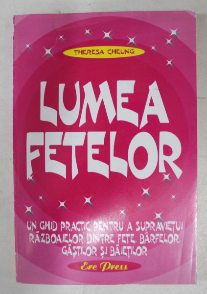 LUMEA FETELOR  - UN GHID PRACTIC PENTRU A SUPRAVIETUI RAZBOAIELOR DINTRE FETE , BARFELOR , GASTILOR SI BAIETILOR de THERESA CHEUNG , 2006 * PREZINTA HALOURI DE APA