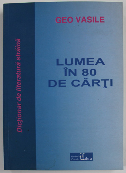LUMEA IN 80 DE CARTI , DICTIONAR DE LITERATURA STRAINA de GEO VASILE  , 2003 , DEDICATIE *