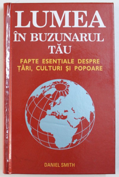 LUMEA IN BUZUNARUL TAU  - FAPTE ESENTIALE DESPRE TARI , CULTURI SI POPOARE de DANIEL SMITH , 2009