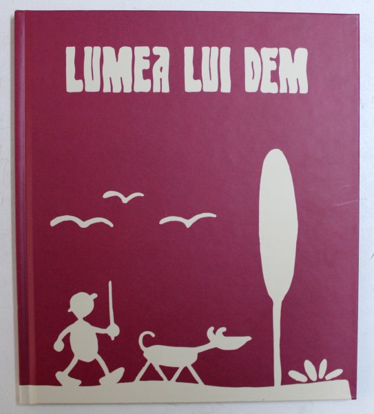 LUMEA LUI DEM de ADRIAN BUGA , ilustratii de CRISTIANA RADU , in dialog peste timp cu DEM DEMETRESCU 1903 - 1977 , 2018