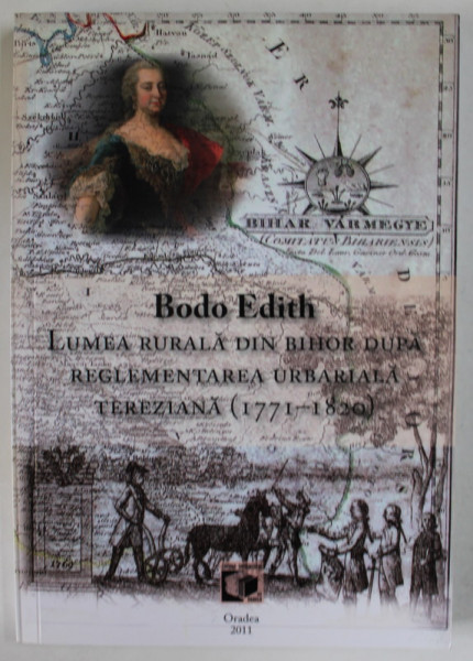 LUMEA RURALA DIN BIHOR DUPA REGLEMENTAREA URBARIALA TEREZIANA ( 1771- 1820 ) de BODO EDITH , 2011, DEDICATIE *