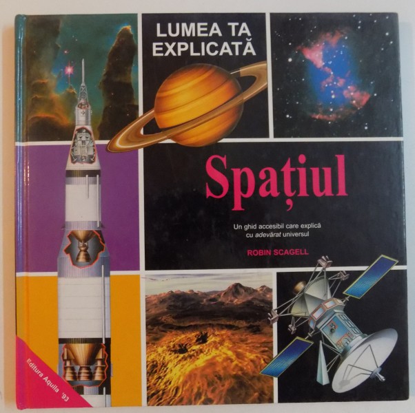 LUMEA TA EXPLICATA , SPATIUL , UN GHID ACCESIBIL CARE ITI EXPLICA CU ADEVARAT UNIVERSUL de ROBIN SCAGELL , 2001