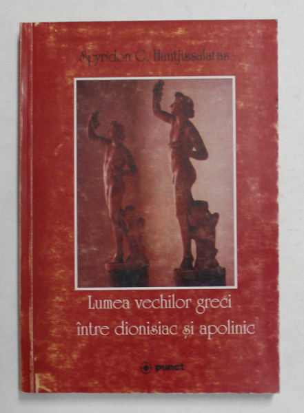 LUMEA VECHILOR GRECI INTRE DIONISIAC SI APOLINIC de SPYRIDON G. HANTJISSALATAS , 2001