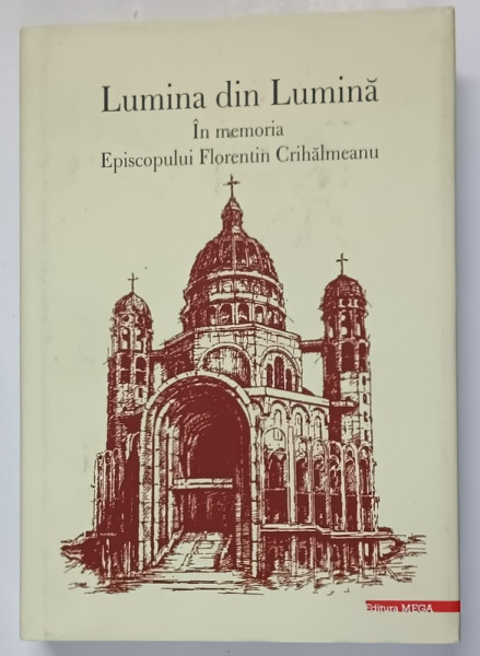 LUMINA DIN LUMINA , IN MEMORIA EPISCOPULUI FLORENTIN CRIHALMEANU , editie de IOAN - AUREL POP ... MARIUS CIMPEAN , 2022