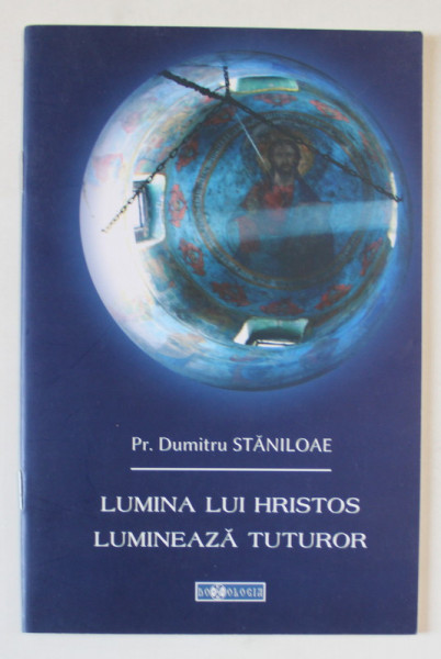 LUMINA LUI HRISTOS LUMINEAZA TUTUROR de Pr. DUMITRU STANILOAE , 2014