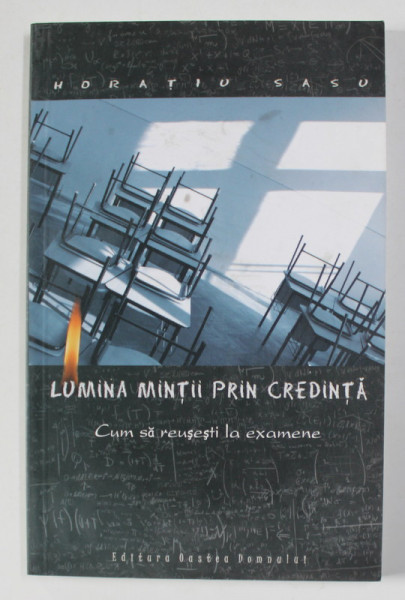 LUMINA MINTII PRIN CREDINTA - CUM SA REUSESTI LA EXAMENE de HORATIU SASU , 2005
