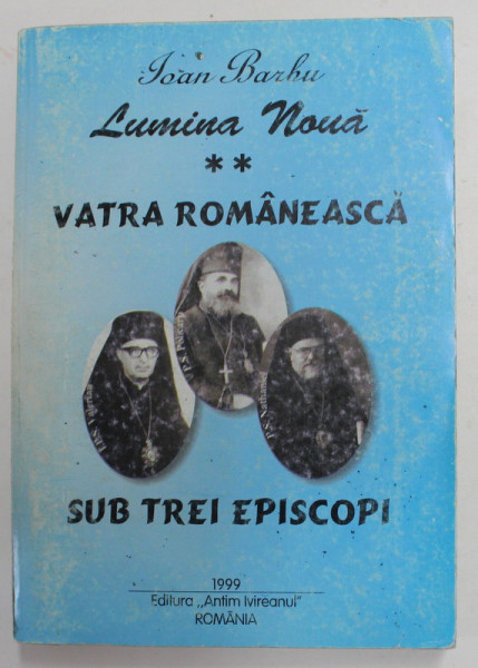 LUMINA NOUA , VOLUMUL II - VATRA ROMANESCA SUB TREI EPISCOPI de IOAN BARBU , 1999
