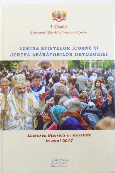 LUMINA SFINTELOR ICOANE SI JERTFA APARATORILOR ORTODOXIEI  - LUCRAREA BISERICII IN SOCIETATEA  IN ANUL 2017  de PAISIE TEODORESCU ...SORIN VASILE TANCAU , 2017