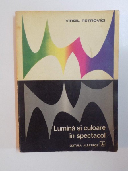 LUMINA SI CULOARE IN SPECTACOL de VIRGIL PETROVICI, CONTINE DEDICATIA AUTORULUI  1974