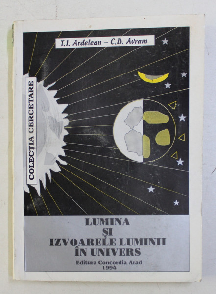 LUMINA SI IZVOARELE LUMINII IN UNIVERS de T. I. ARDELEAN , C. D. AVRAM , 1994