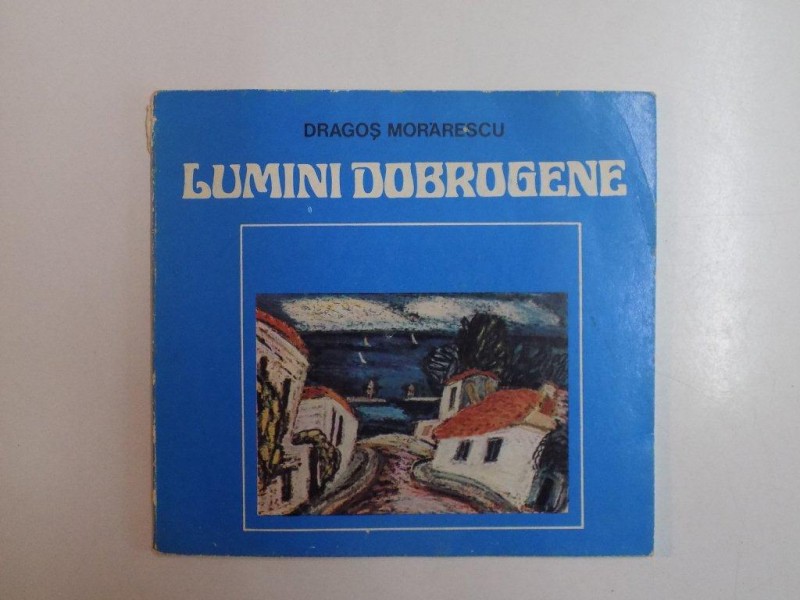 LUMINI DOBROGENE de DRAGOS MORARESCU , BUCURESTI 1982
