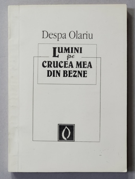 LUMINI PE CRUCEA MEA DIN BEZNE , POEZII DIN INCHISOARE 1958 - 1964  de DESPA OLARIU - CARANICA -  , 1993 , DEDICATIE *