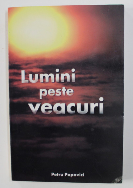 LUMINI PESTE VEACURI , VOLUMUL I de PETRU POPOVICI , 2002