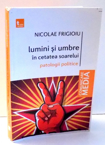 LUMINI SI UMBRE IN CETATEA SOARELUI , PATOLOGII POLITICE de NICOLAE FRIGIOIU , 2015