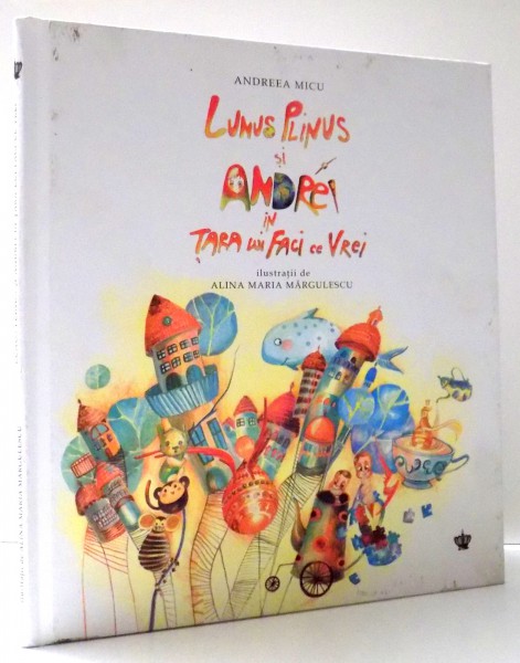 LUNUS PLINUS SI ANDREI IN TARA LUI FACI CE VREI de ANDREEA MICU, ILUSTRATII de ALINA MARIA MARGULESCU , 2017 * MINIMA UZURA