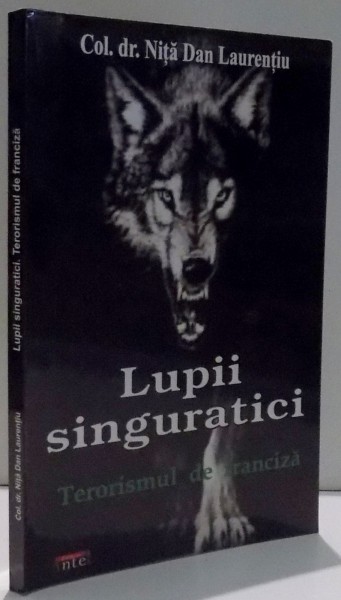 LUPII SINGURATICI, TERORISMUL DE FRANCIZA de COL. DR. NITA DAN LAURENTIU , 2014 *DEDICATIE