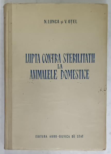 LUPTA CONTRA STERILITATII LA ANIMALELE DOMESTICE de N. LUNCA si V. OTEL , 1954