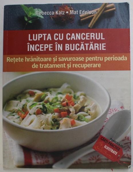 LUPTA CU CANCERUL INCEPE IN BUCATARIE - RETETE HRANITOARE SI SAVUROASE PENTRU PERIOADA DE TRATAMENT SI RECUPERARE de REBECCA KATZ si MAT EDELSON , 2016