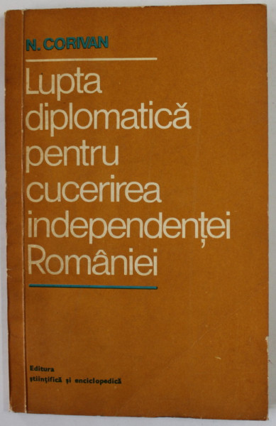 LUPTA DIPLOMATICA PENTRU CUCERIREA INDEPENDENTEI ROMANIEI de N. CORIVAN , 1977 , DEDICATIE  CATRE ACAD. EMIL CONDURACHE
