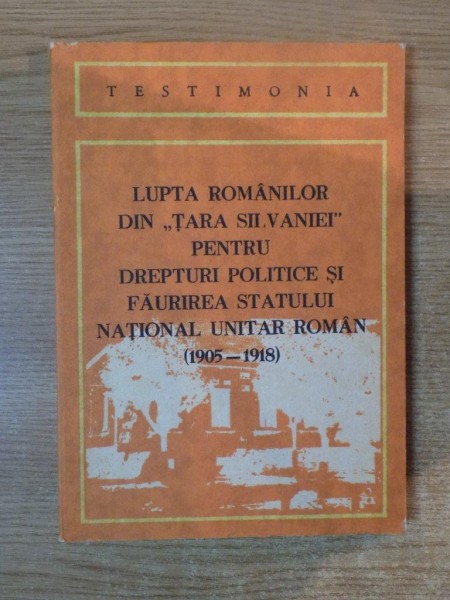 LUPTA ROMANILOR DIN ''TARA SILVANIEI'' PENTRU DREPTURI POLITICE SI FAURIREA STATULUI NATIONAL UNITAR ROMAN (1905-1918). Culegere de documente, note si