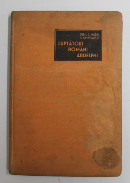 LUPTATORI ROMANI ARDELENI , CUVANT INTRODUCTIV DE ALEXANDRU VAIDA VOIEVOD SI DE LIVIU CIGAREANU de IULIU I. MEZEI CAMPEANU , PREZINTA HALOURI DE APA